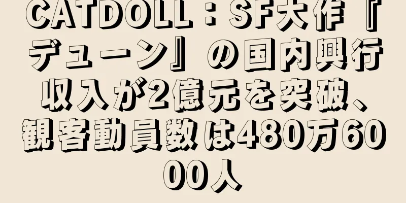 CATDOLL：SF大作『デューン』の国内興行収入が2億元を突破、観客動員数は480万6000人