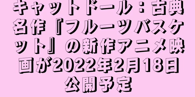 キャットドール：古典名作『フルーツバスケット』の新作アニメ映画が2022年2月18日公開予定