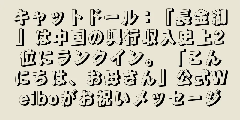 キャットドール：「長金湖」は中国の興行収入史上2位にランクイン。 「こんにちは、お母さん」公式Weiboがお祝いメッセージ
