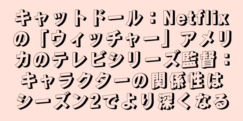 キャットドール：Netflixの「ウィッチャー」アメリカのテレビシリーズ監督：キャラクターの関係性はシーズン2でより深くなる