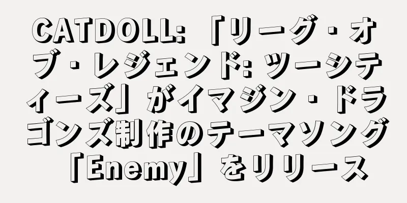 CATDOLL: 「リーグ・オブ・レジェンド: ツーシティーズ」がイマジン・ドラゴンズ制作のテーマソング「Enemy」をリリース