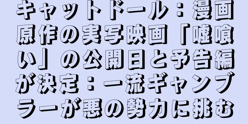 キャットドール：漫画原作の実写映画「嘘喰い」の公開日と予告編が決定：一流ギャンブラーが悪の勢力に挑む