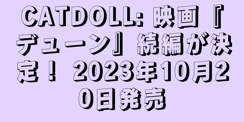 CATDOLL: 映画『デューン』続編が決定！ 2023年10月20日発売