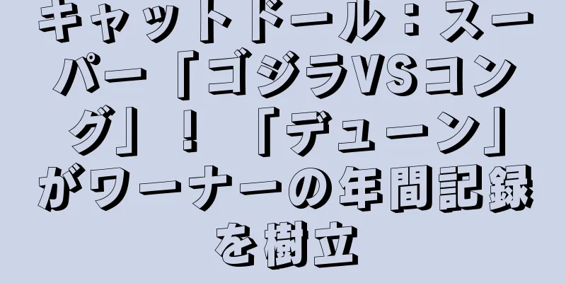 キャットドール：スーパー「ゴジラVSコング」！ 「デューン」がワーナーの年間記録を樹立