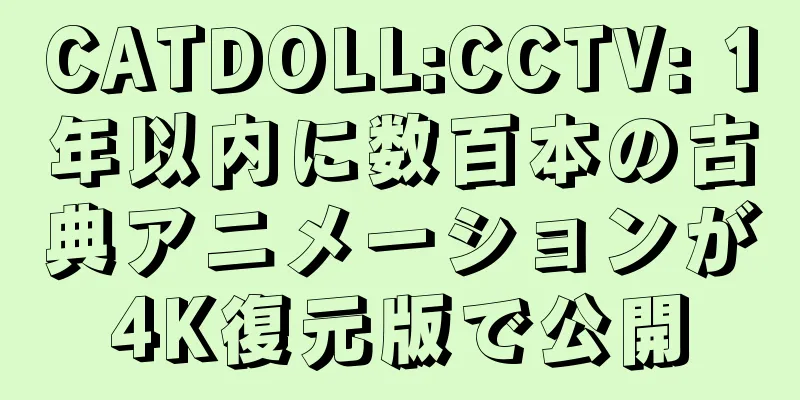 CATDOLL:CCTV: 1年以内に数百本の古典アニメーションが4K復元版で公開