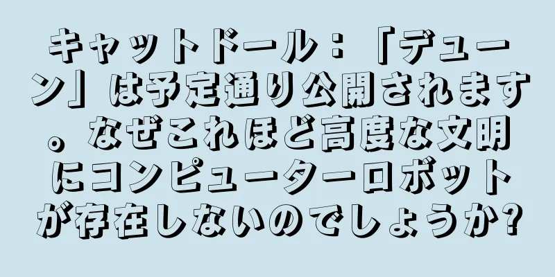 キャットドール：「デューン」は予定通り公開されます。なぜこれほど高度な文明にコンピューターロボットが存在しないのでしょうか?