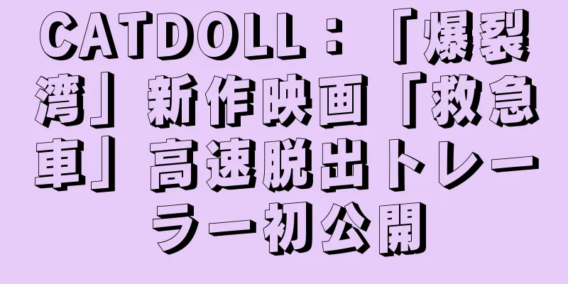 CATDOLL：「爆裂湾」新作映画「救急車」高速脱出トレーラー初公開
