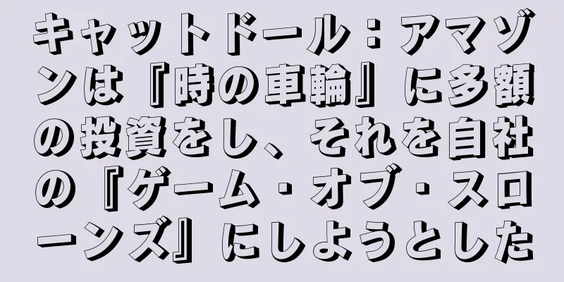 キャットドール：アマゾンは『時の車輪』に多額の投資をし、それを自社の『ゲーム・オブ・スローンズ』にしようとした