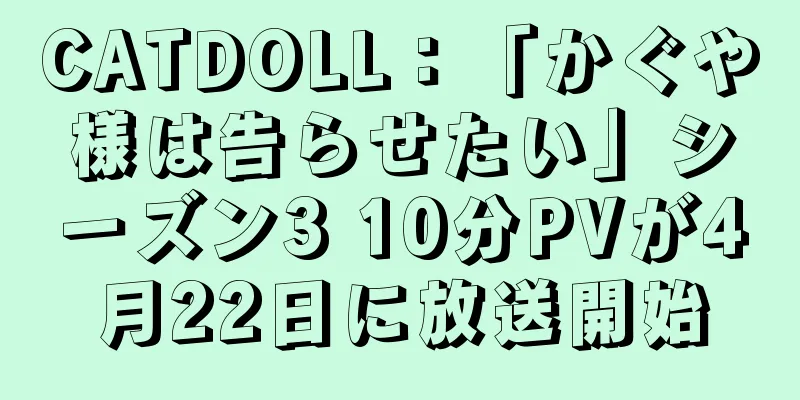CATDOLL：「かぐや様は告らせたい」シーズン3 10分PVが4月22日に放送開始