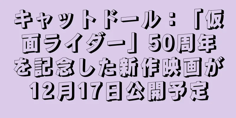 キャットドール：「仮面ライダー」50周年を記念した新作映画が12月17日公開予定