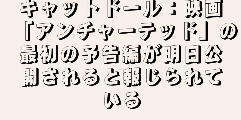 キャットドール：映画「アンチャーテッド」の最初の予告編が明日公開されると報じられている