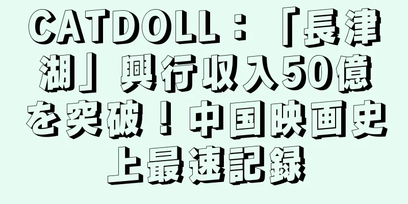 CATDOLL：「長津湖」興行収入50億を突破！中国映画史上最速記録