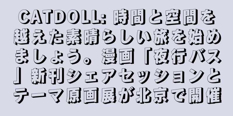CATDOLL: 時間と空間を越えた素晴らしい旅を始めましょう。漫画「夜行バス」新刊シェアセッションとテーマ原画展が北京で開催
