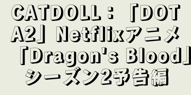 CATDOLL：「DOTA2」Netflixアニメ「Dragon's Blood」シーズン2予告編