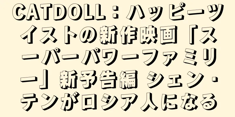 CATDOLL：ハッピーツイストの新作映画「スーパーパワーファミリー」新予告編 シェン・テンがロシア人になる