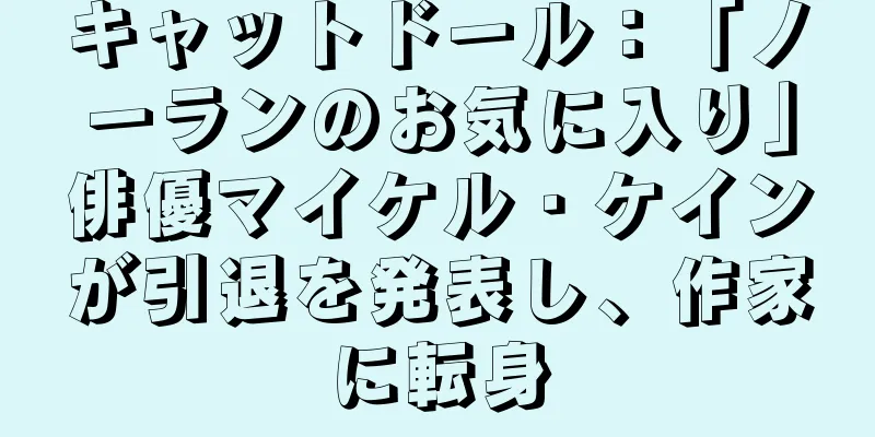 キャットドール：「ノーランのお気に入り」俳優マイケル・ケインが引退を発表し、作家に転身