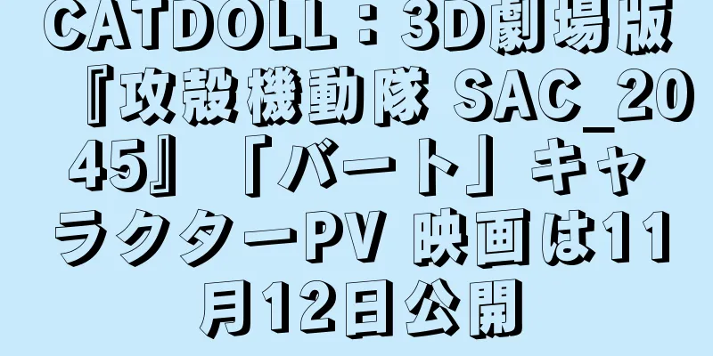 CATDOLL：3D劇場版『攻殻機動隊 SAC_2045』「バート」キャラクターPV 映画は11月12日公開