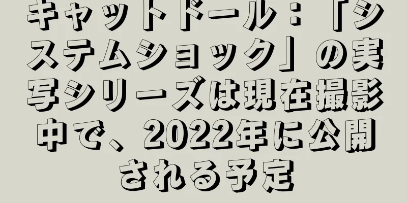 キャットドール：「システムショック」の実写シリーズは現在撮影中で、2022年に公開される予定