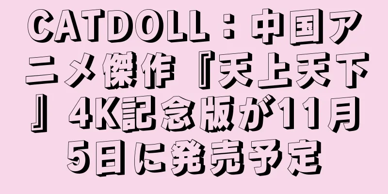 CATDOLL：中国アニメ傑作『天上天下』4K記念版が11月5日に発売予定