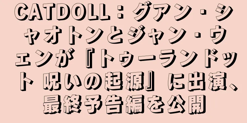 CATDOLL：グアン・シャオトンとジャン・ウェンが『トゥーランドット 呪いの起源』に出演、最終予告編を公開