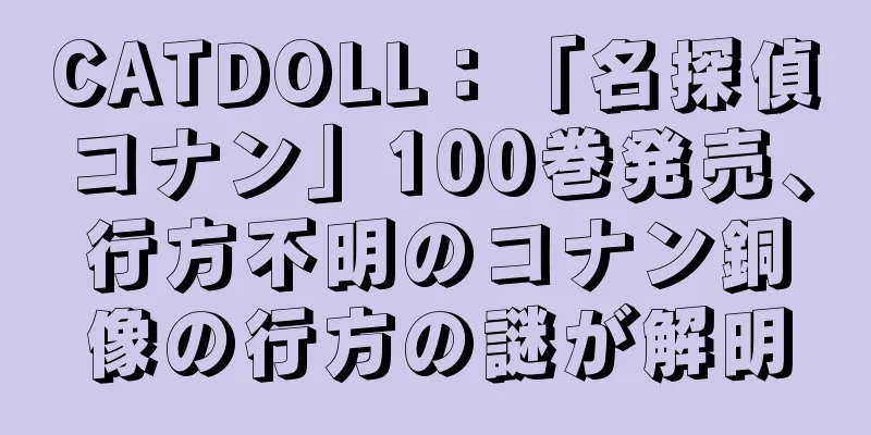 CATDOLL：「名探偵コナン」100巻発売、行方不明のコナン銅像の行方の謎が解明