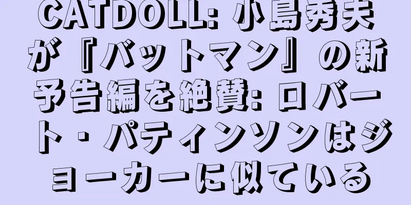 CATDOLL: 小島秀夫が『バットマン』の新予告編を絶賛: ロバート・パティンソンはジョーカーに似ている