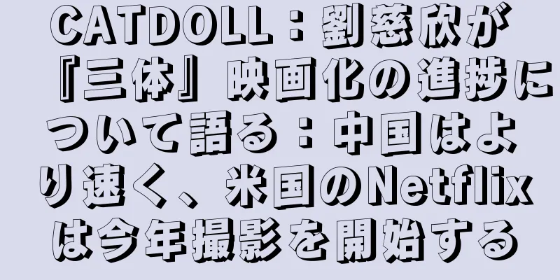 CATDOLL：劉慈欣が『三体』映画化の進捗について語る：中国はより速く、米国のNetflixは今年撮影を開始する