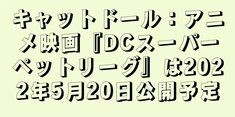キャットドール：アニメ映画『DCスーパーペットリーグ』は2022年5月20日公開予定