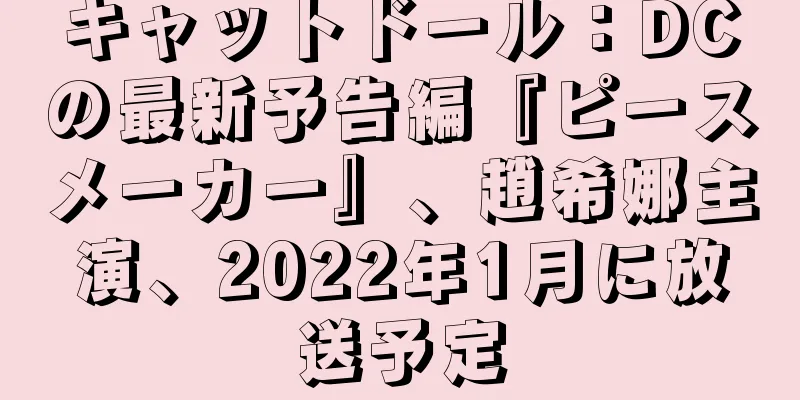 キャットドール：DCの最新予告編『ピースメーカー』、趙希娜主演、2022年1月に放送予定