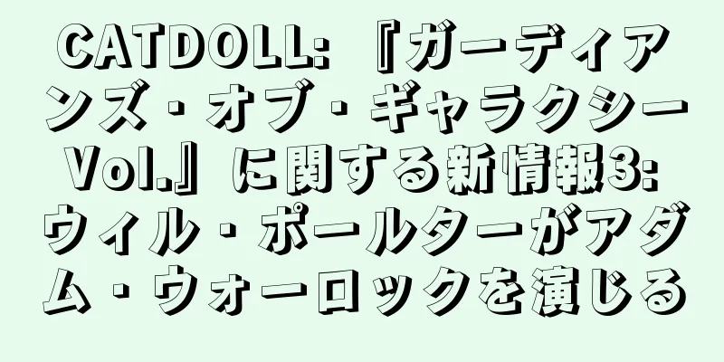 CATDOLL: 『ガーディアンズ・オブ・ギャラクシー Vol.』に関する新情報3: ウィル・ポールターがアダム・ウォーロックを演じる