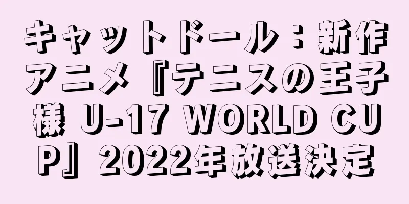 キャットドール：新作アニメ『テニスの王子様 U-17 WORLD CUP』2022年放送決定