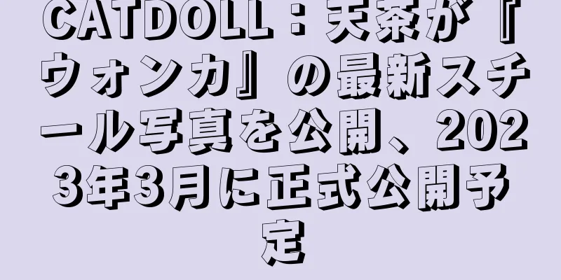 CATDOLL：天茶が『ウォンカ』の最新スチール写真を公開、2023年3月に正式公開予定