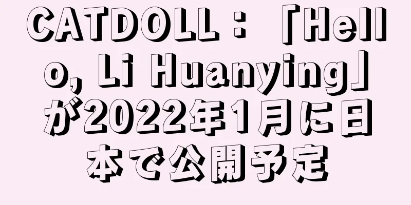 CATDOLL：「Hello, Li Huanying」が2022年1月に日本で公開予定