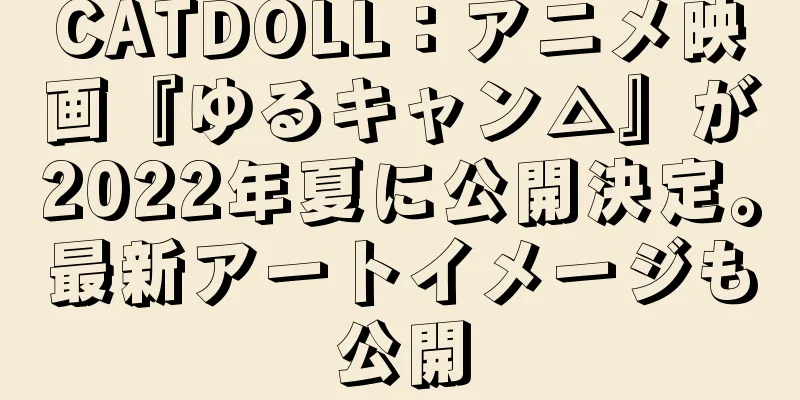 CATDOLL：アニメ映画『ゆるキャン△』が2022年夏に公開決定。最新アートイメージも公開