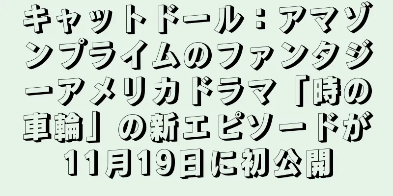 キャットドール：アマゾンプライムのファンタジーアメリカドラマ「時の車輪」の新エピソードが11月19日に初公開