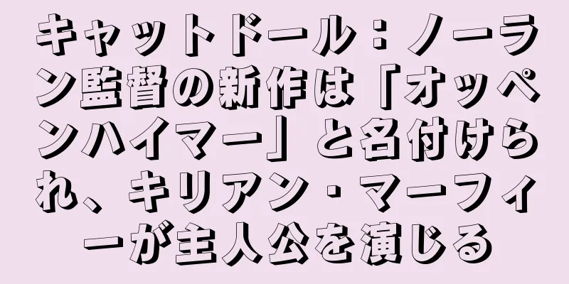 キャットドール：ノーラン監督の新作は「オッペンハイマー」と名付けられ、キリアン・マーフィーが主人公を演じる