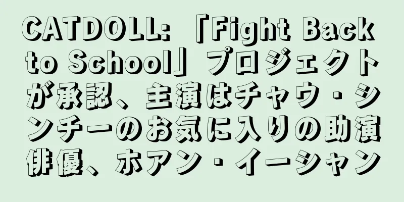 CATDOLL: 「Fight Back to School」プロジェクトが承認、主演はチャウ・シンチーのお気に入りの助演俳優、ホアン・イーシャン
