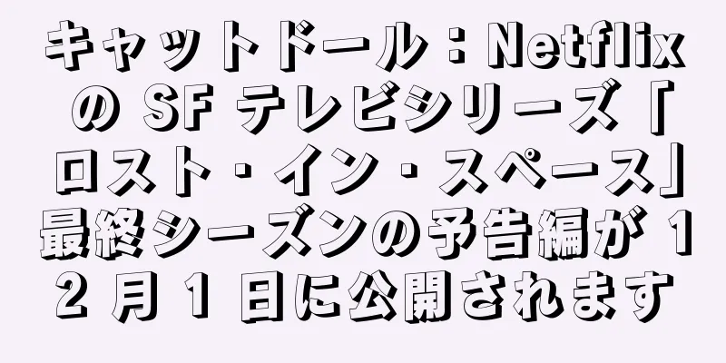 キャットドール：Netflix の SF テレビシリーズ「ロスト・イン・スペース」最終シーズンの予告編が 12 月 1 日に公開されます