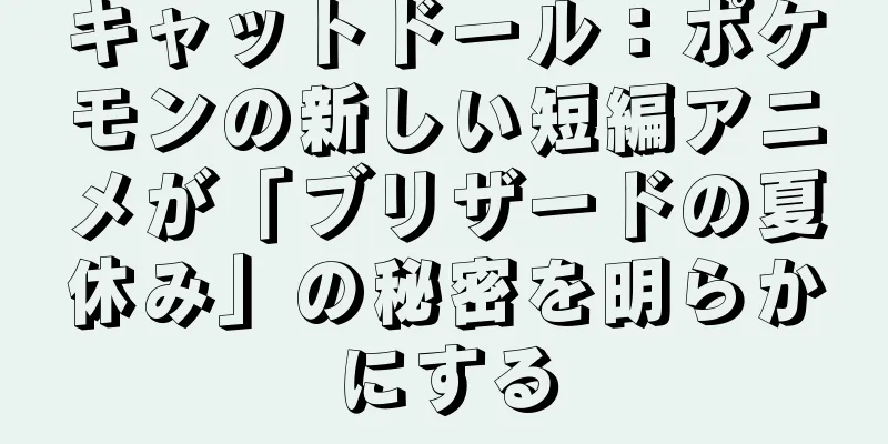 キャットドール：ポケモンの新しい短編アニメが「ブリザードの夏休み」の秘密を明らかにする