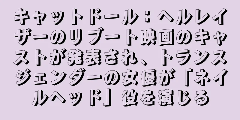 キャットドール：ヘルレイザーのリブート映画のキャストが発表され、トランスジェンダーの女優が「ネイルヘッド」役を演じる