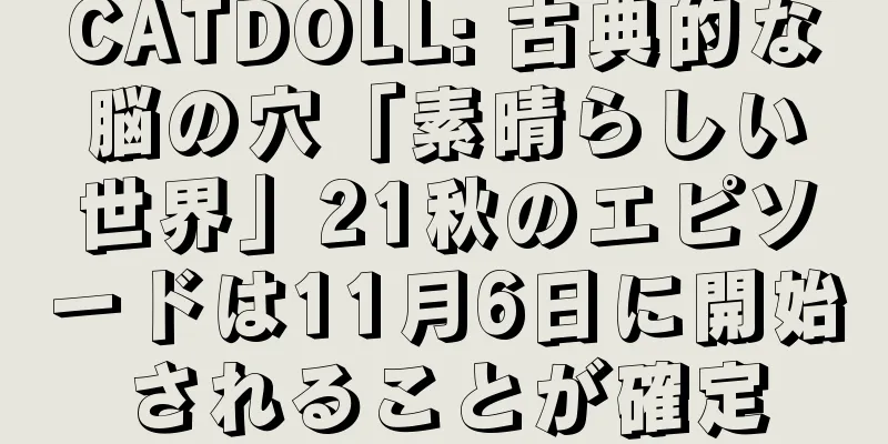 CATDOLL: 古典的な脳の穴「素晴らしい世界」21秋のエピソードは11月6日に開始されることが確定