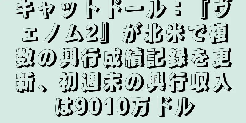 キャットドール：『ヴェノム2』が北米で複数の興行成績記録を更新、初週末の興行収入は9010万ドル