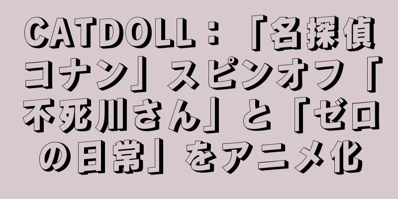 CATDOLL：「名探偵コナン」スピンオフ「不死川さん」と「ゼロの日常」をアニメ化