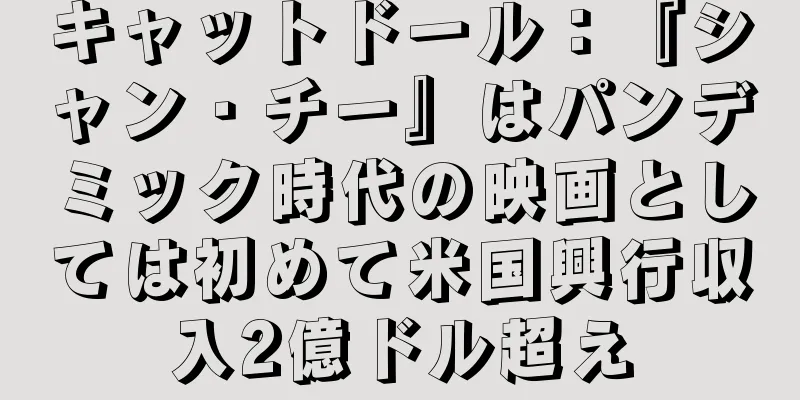キャットドール：『シャン・チー』はパンデミック時代の映画としては初めて米国興行収入2億ドル超え