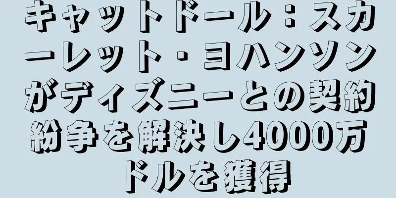 キャットドール：スカーレット・ヨハンソンがディズニーとの契約紛争を解決し4000万ドルを獲得