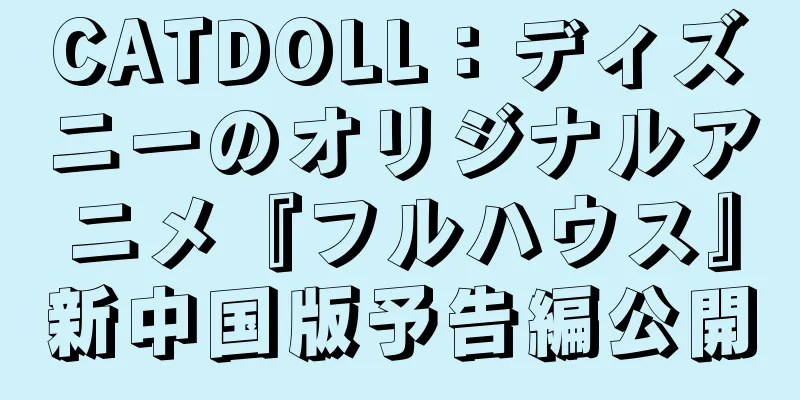 CATDOLL：ディズニーのオリジナルアニメ『フルハウス』新中国版予告編公開
