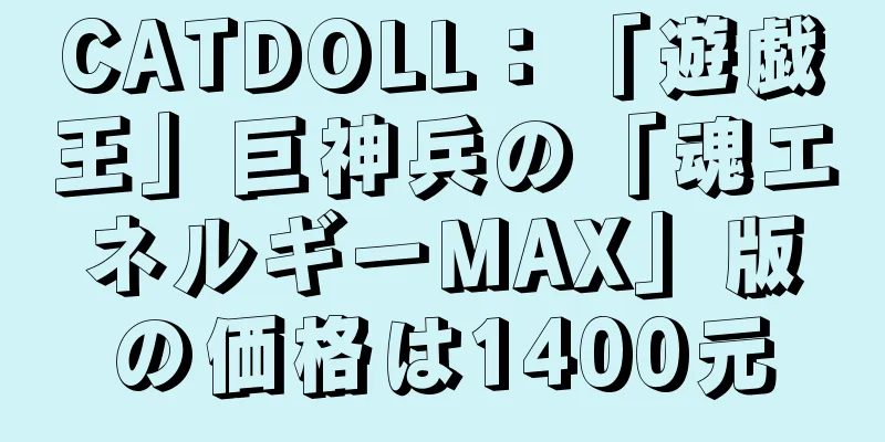 CATDOLL：「遊戯王」巨神兵の「魂エネルギーMAX」版の価格は1400元