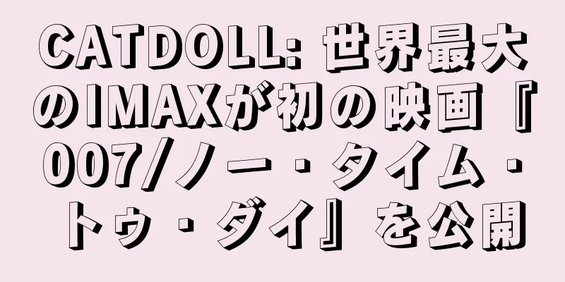 CATDOLL: 世界最大のIMAXが初の映画『007/ノー・タイム・トゥ・ダイ』を公開