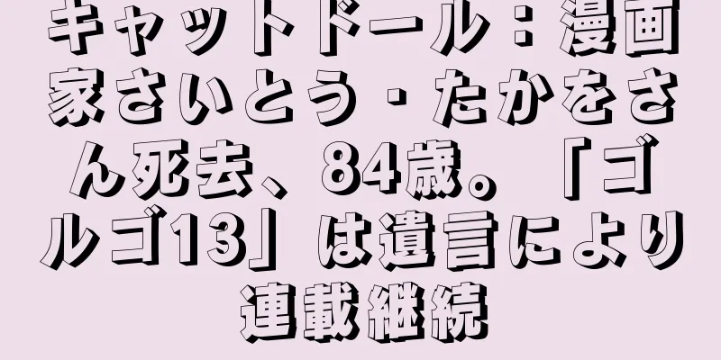 キャットドール：漫画家さいとう・たかをさん死去、84歳。「ゴルゴ13」は遺言により連載継続
