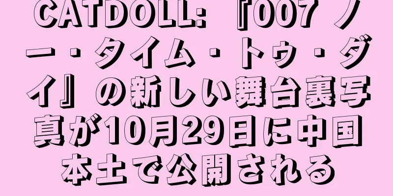 CATDOLL: 『007 ノー・タイム・トゥ・ダイ』の新しい舞台裏写真が10月29日に中国本土で公開される
